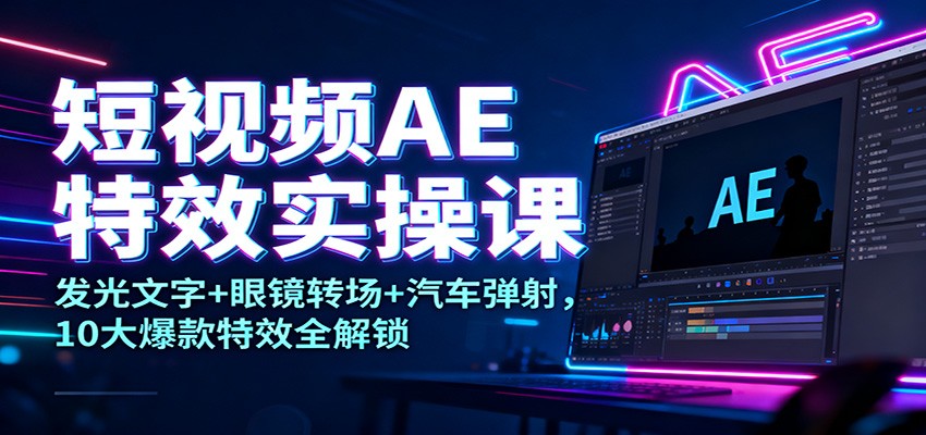 短视频AE特效实操课：发光文字+眼镜转场+汽车弹射，10大爆款特效全解锁-蚂蚁汇资源分享项目网