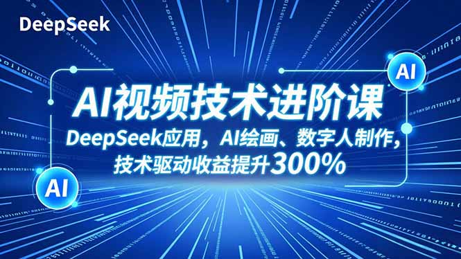AI视频技术进阶课，DeepSeek应用、AI绘画、数字人制作，技术驱动收益提升300%-蚂蚁汇资源分享项目网