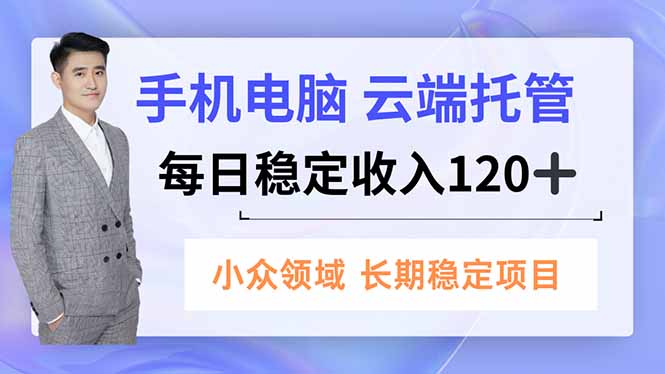 手机、电脑云端托管，每日稳定收入120+，小众领域长期稳定-蚂蚁汇资源分享项目网
