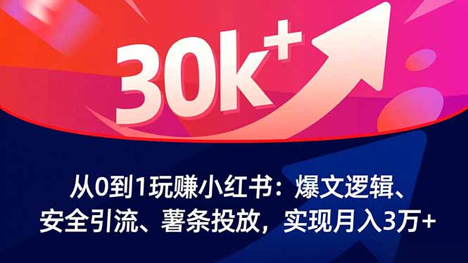 从0到1玩赚小红书：爆文逻辑、安全引流、薯条投放，实现月入3万+-蚂蚁汇资源分享项目网