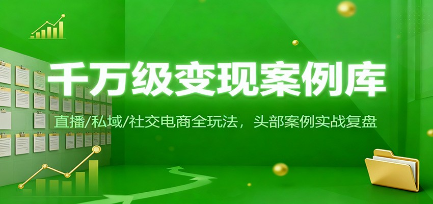 千万级变现案例库：直播/私域/社交电商全玩法，200+头部案例实战复盘-蚂蚁汇资源分享项目网