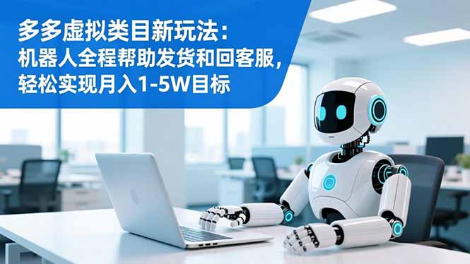 多多虚拟类目新玩法：机器人全程帮助发货和回客服，轻松实现月入1-5W目标-蚂蚁汇资源分享项目网