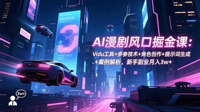AI漫剧风口掘金课：Vidu工具+多参技术+角色创作+提示词生成+案例解析，新手副业月入3w+-蚂蚁汇资源分享项目网