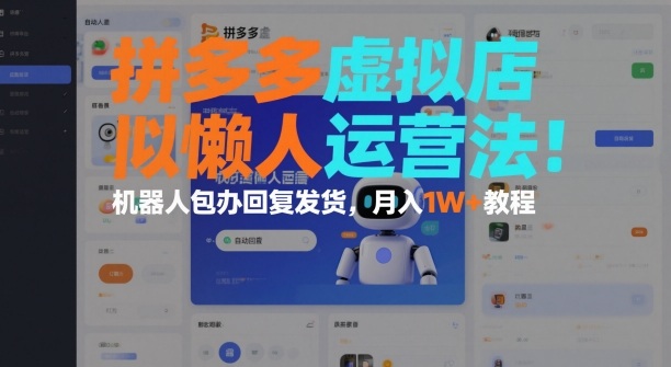 拼多多虚拟店懒人运营法：机器人包办回复发货，月入1W+教程-蚂蚁汇资源分享项目网