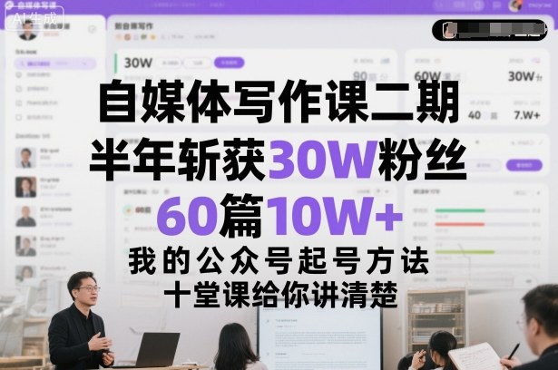 自媒体写作课二期，半年斩获30W粉丝，60篇10W+，我的公众号起号方法论，十堂课给你讲清楚-蚂蚁汇资源分享项目网