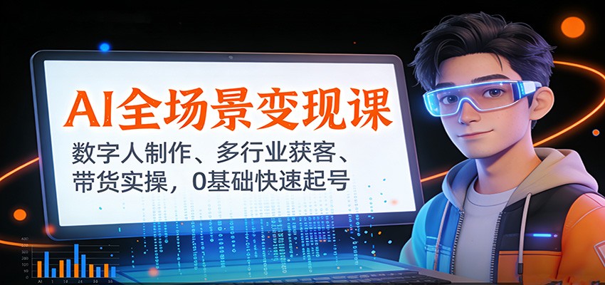 AI全场景变现课：数字人制作、多行业获客、带货实操，0基础快速起号-蚂蚁汇资源分享项目网