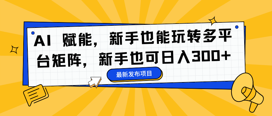 AI 赋能，新手也能玩转多平台矩阵，新手也可日入300+-蚂蚁汇资源分享项目网