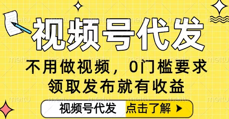 0门槛视频号代发项目，无需剪辑无需做视频，发布就有收益，任务没有上限，小白轻松日入5张【揭秘】-蚂蚁汇资源分享项目网