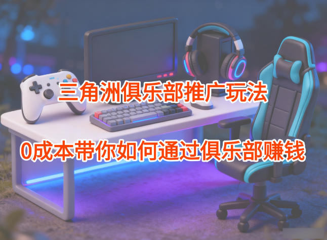项目拆解：三角洲俱乐部推广玩法，0成本带你如何通过俱乐部賺钱-蚂蚁汇资源分享项目网