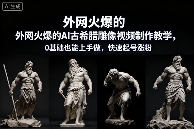 外网火爆的AI古希腊雕像视频制作教学，0基础也能上手做，快速起号涨粉-蚂蚁汇资源分享项目网