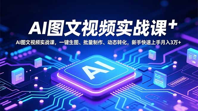 AI图文视频实战课，一键生图、批量制作、动态转化，新手快速上手月入3万+-蚂蚁汇资源分享项目网