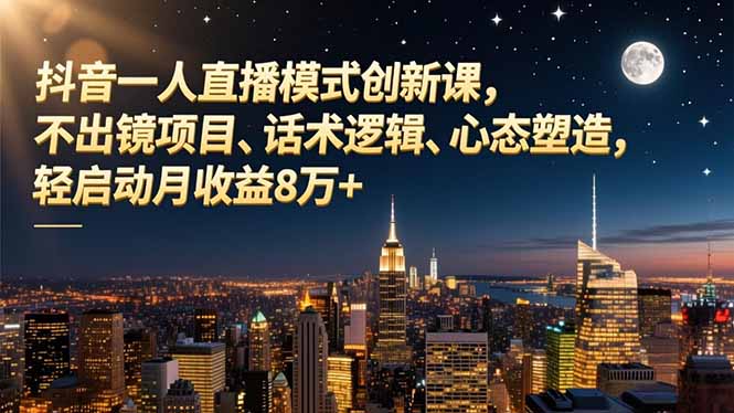 抖音一人直播模式创新课，不出镜项目、话术逻辑、心态塑造，轻启动月收益8万+-蚂蚁汇资源分享项目网