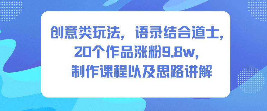 创意类玩法，语录结合道士，20个作品涨粉9.8w，制作课程以及思路讲解-蚂蚁汇资源分享项目网