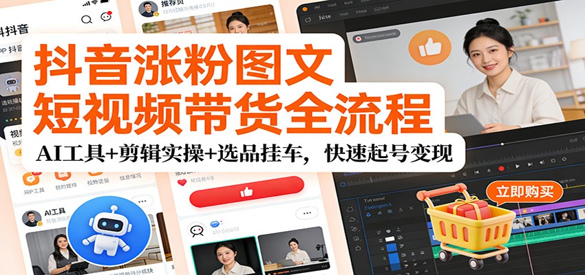 抖音涨粉图文短视频带货全流程，AI工具+剪辑实操+选品挂车，快速起号变现-蚂蚁汇资源分享项目网