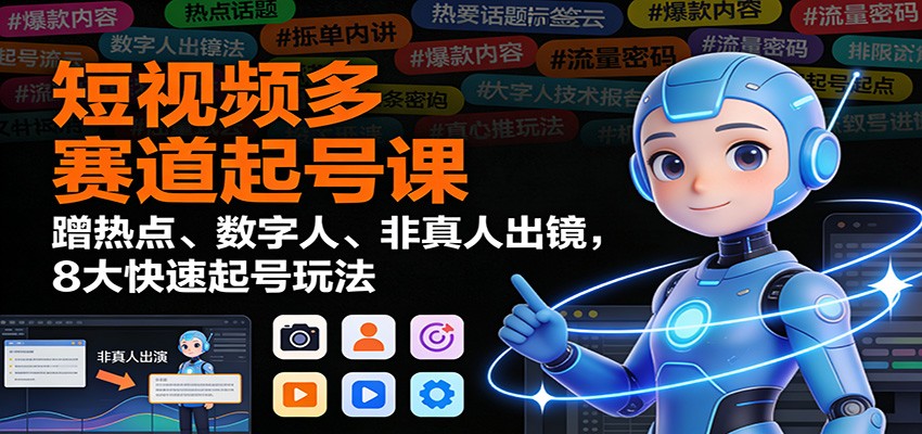 短视频多赛道起号课：蹭热点、数字人、非真人出镜，8大快速起号玩法-蚂蚁汇资源分享项目网