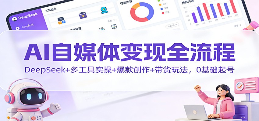 AI自媒体变现全流程：DeepSeek+多工具实操+爆款创作+带货玩法，0基础起号-蚂蚁汇资源分享项目网