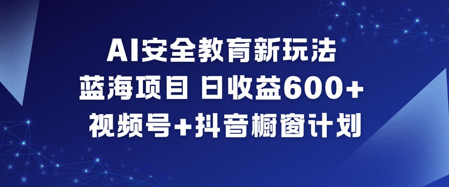 AI安全教育新玩法，蓝海项目，日收益6张+，视频号+抖音橱窗计划-蚂蚁汇资源分享项目网