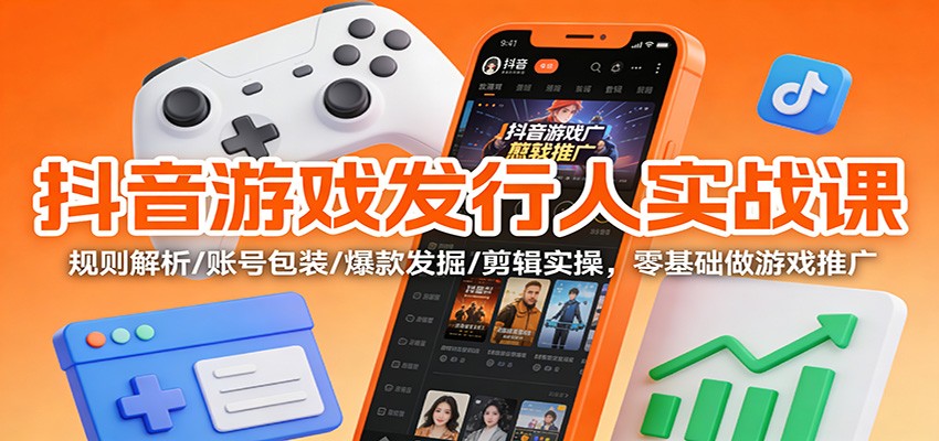 抖音游戏发行人实战课：规则解析/账号包装/爆款发掘 /剪辑实操，零基础做游戏推广-蚂蚁汇资源分享项目网