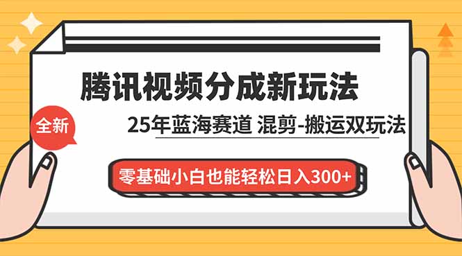 腾讯视频分成计划最新教程：25年蓝海赛道，混剪、搬运双玩法，零基础小白也能轻松日入300+-蚂蚁汇资源分享项目网