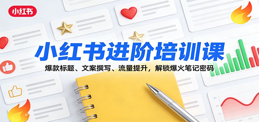 小红书进阶培训课：爆款标题、文案撰写、流量提升，解锁爆火笔记密码-蚂蚁汇资源分享项目网