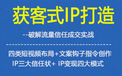 获客型IP打造，破解流量信任成，四类短视频布局+文案钩子指令创作IP三大信任状+IP变现四大模式-蚂蚁汇资源分享项目网