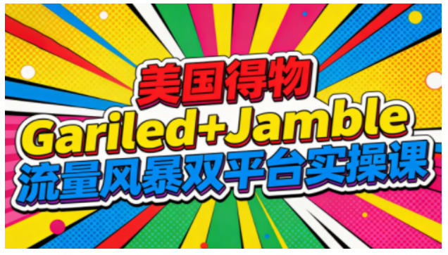 美国得物Gariled+Jamble流量风暴双平台实操课，两大美国热门平台全流程运营-蚂蚁汇资源分享项目网