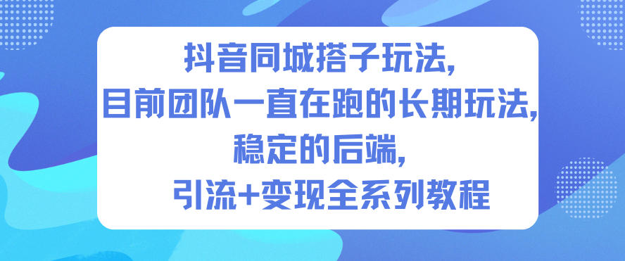 抖音同城搭子玩法，目前团队一直在跑的长期玩法，稳定的后端，引流+变现全系列教程-蚂蚁汇资源分享项目网