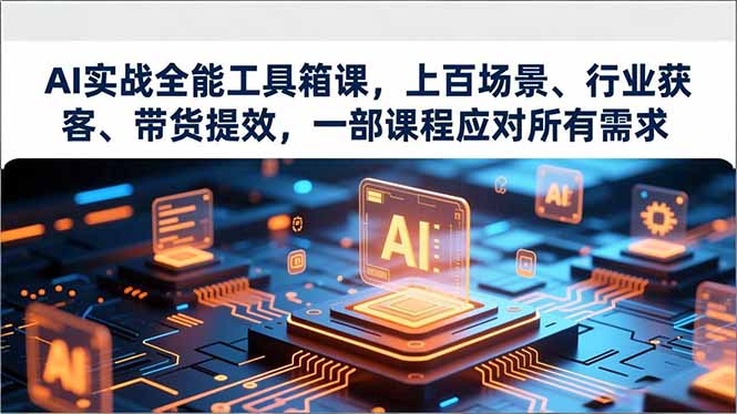 AI实战全能工具箱课，上百场景、行业获客、带货提效，一部课程应对所有需求-蚂蚁汇资源分享项目网