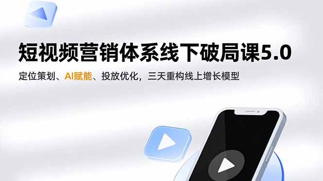 短视频营销体系线下破局课5.0，定位策划、AI赋能、投放优化，三天重构线上增长模型-蚂蚁汇资源分享项目网