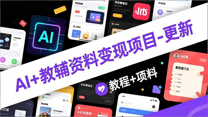 AI+教辅资料变现项目-更新；AI生成+原创混剪+小红书爆款运营，新手月入2万+教程+资料-蚂蚁汇资源分享项目网