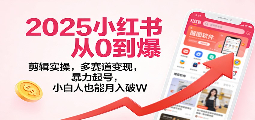 2025小红书从0到爆：剪辑实操，多赛道变现，暴力起号，零基础也能月入破W-蚂蚁汇资源分享项目网