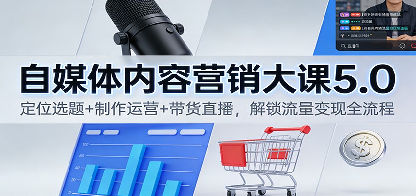 自媒体内容营销大课5.0：定位选题+制作运营+带货直播，解锁流量变现全流程-蚂蚁汇资源分享项目网