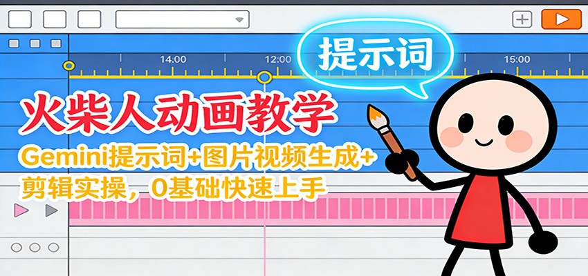 12月火柴人动画教学：Gemini 提示词+图片视频生成+剪辑实操，0基础快速上手-蚂蚁汇资源分享项目网