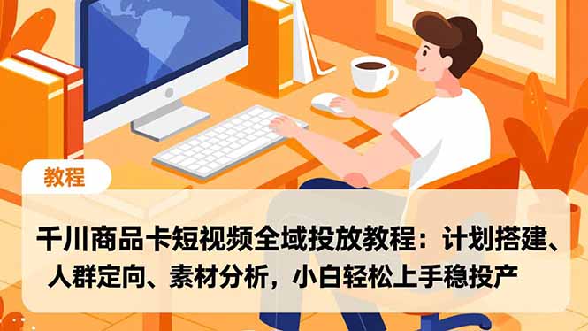 千川商品卡短视频全域投放教程：计划搭建、人群定向、素材分析，小白轻松上手稳投产-蚂蚁汇资源分享项目网