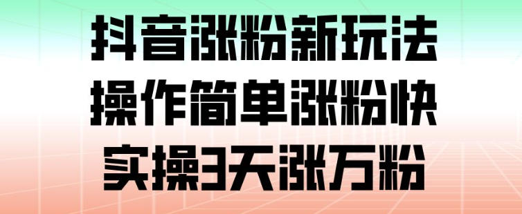 抖音涨粉新玩法，操作简单涨粉快，实操3天涨万粉-蚂蚁汇资源分享项目网