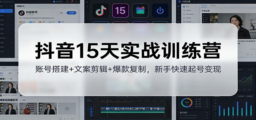 抖音15天实战训练营：账号搭建+文案剪辑+爆款复制，新手快速起号变现-蚂蚁汇资源分享项目网