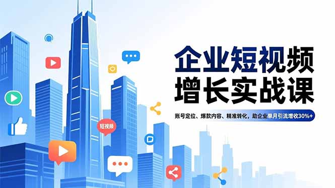 企业短视频增长实战课，账号定位、爆款内容、精准转化，助企业单月引流增收30%+-蚂蚁汇资源分享项目网
