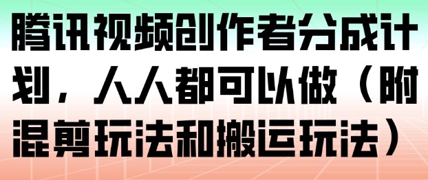 腾讯视频创作者分成计划，人人都可以做(附混剪玩法和搬运玩法)-蚂蚁汇资源分享项目网