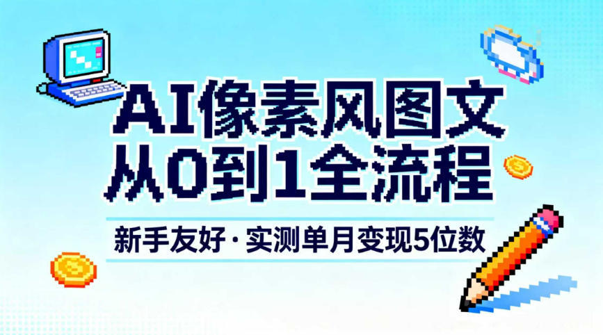 AI像素风图文从0到1全流程，新手友好，实测单月变现5位数-蚂蚁汇资源分享项目网