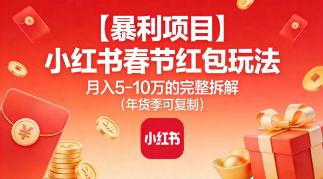 【暴利项目】小红书春节红包玩法月入5W的完整拆解(年货季可复制)-蚂蚁汇资源分享项目网