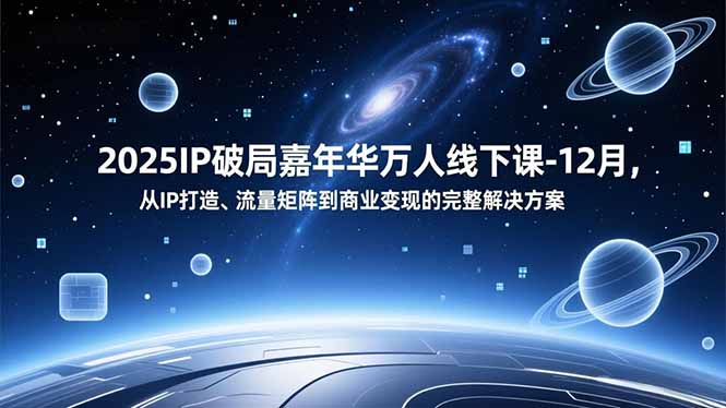 2025IP破局嘉年华万人线下课-12月，从IP打造、流量矩阵到商业变现的完整解决方案-蚂蚁汇资源分享项目网
