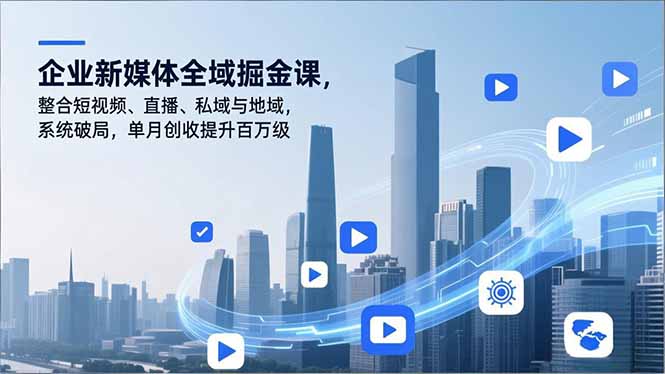 企业新媒体全域掘金课，整合短视频、直播、私域与地域，系统破局，单月创收提升百万级-蚂蚁汇资源分享项目网