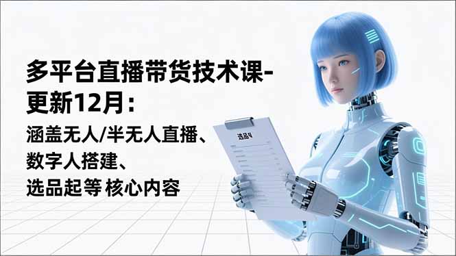 平台直播带货技术课-更新12月：涵盖无人/半无人直播、数字人搭建、选品起号等核心内容-蚂蚁汇资源分享项目网