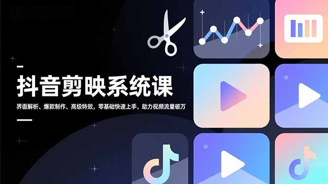 抖音剪映系统课，界面解析、爆款制作、高级特效，零基础快速上手，助力视频流量破万-蚂蚁汇资源分享项目网