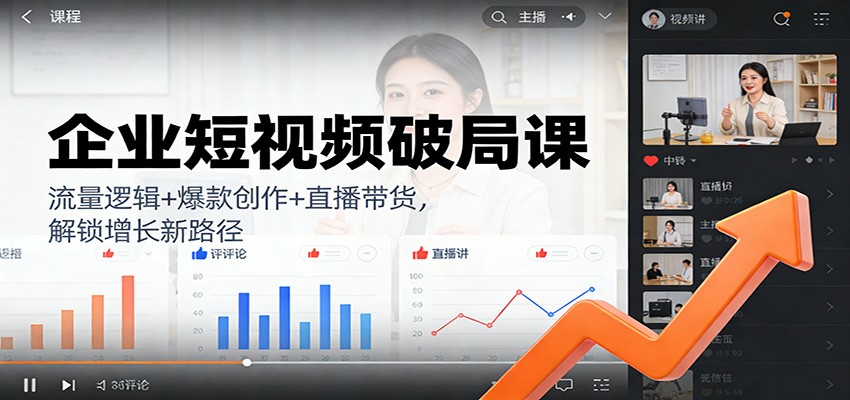 企业短视频破局课：流量逻辑+爆款创作+直播带货，解锁增长新路径-蚂蚁汇资源分享项目网