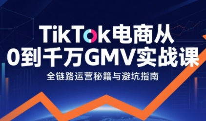 TikTok电商从0到千万GMV实战课，从0到1拆解实战秘籍(更新)-蚂蚁汇资源分享项目网