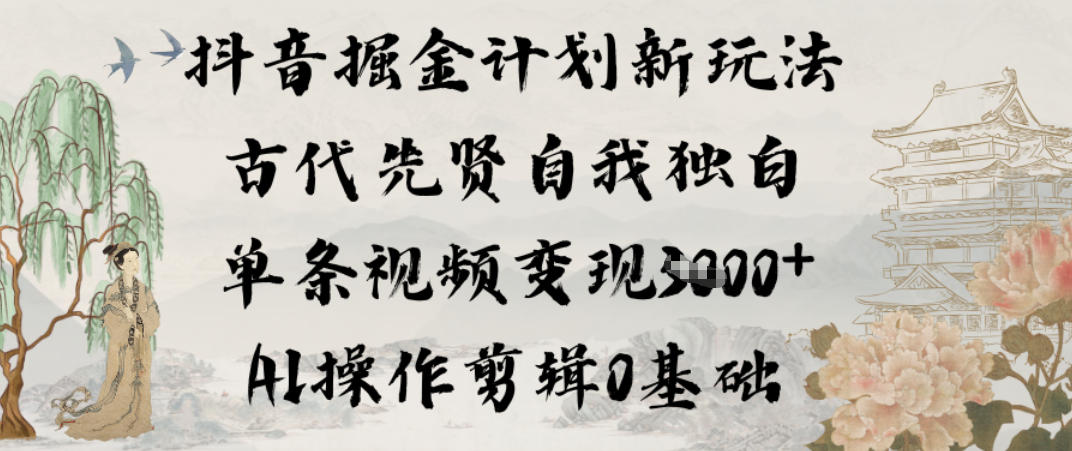 抖音掘金计划新玩法，古代先贤自我独白，单条视频变现1k+，AI操作剪辑0基础-蚂蚁汇资源分享项目网