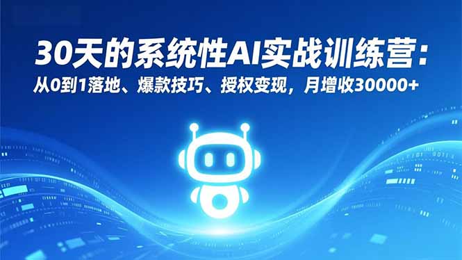30天的系统性AI实战训练营：从0到1落地、爆款技巧、授权变现，月增收30000+-蚂蚁汇资源分享项目网