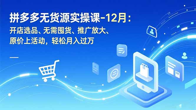 拼多多无货源实操课-12月：开店选品、无需囤货、推广放大、原价上活动，轻松月入过万-蚂蚁汇资源分享项目网