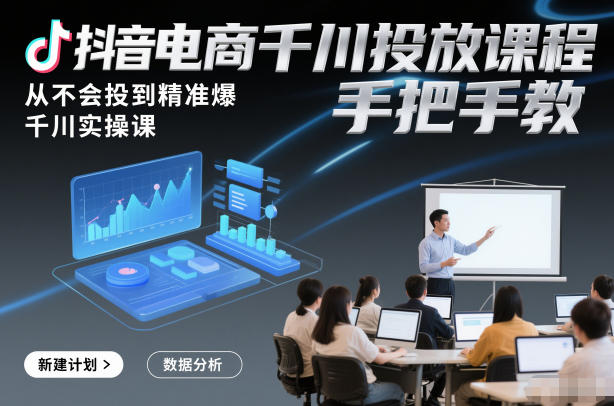 抖音电商千川投放课程，从不会投到精准爆，千川实操课，手把手教-蚂蚁汇资源分享项目网